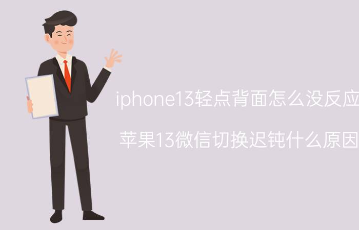 iphone13轻点背面怎么没反应 苹果13微信切换迟钝什么原因？